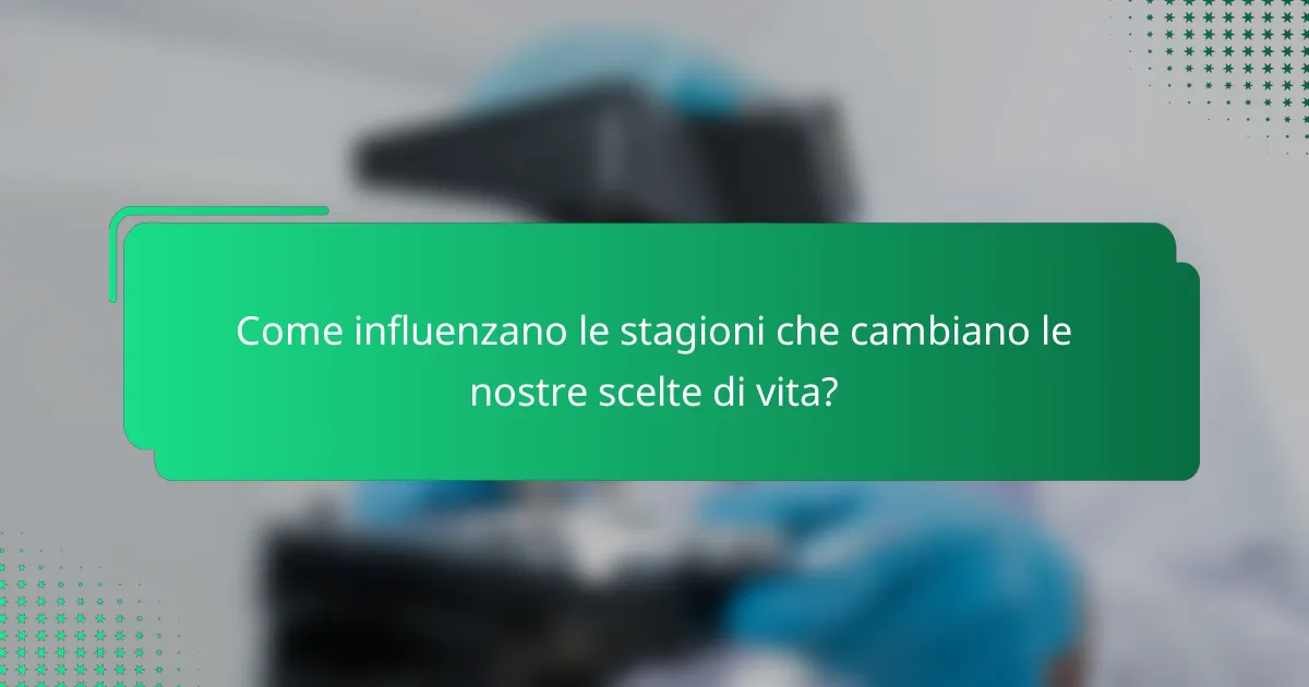 Come influenzano le stagioni che cambiano le nostre scelte di vita?