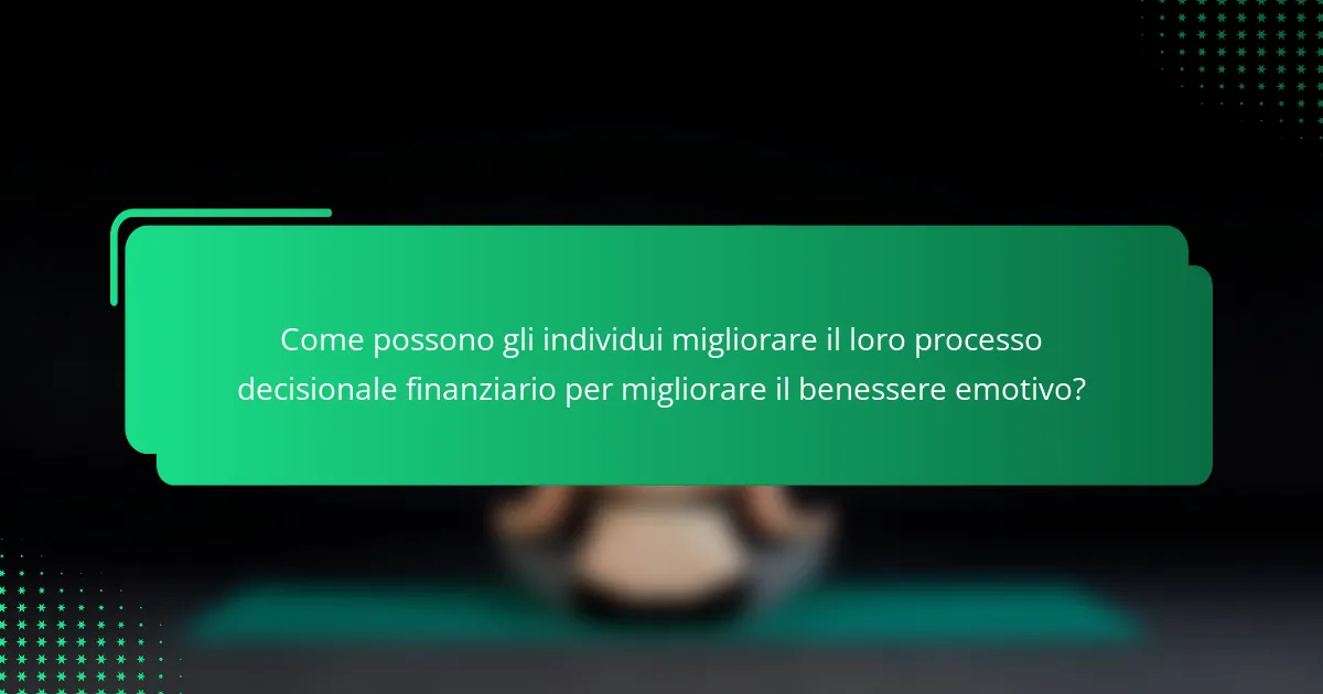 Come possono gli individui migliorare il loro processo decisionale finanziario per migliorare il benessere emotivo?