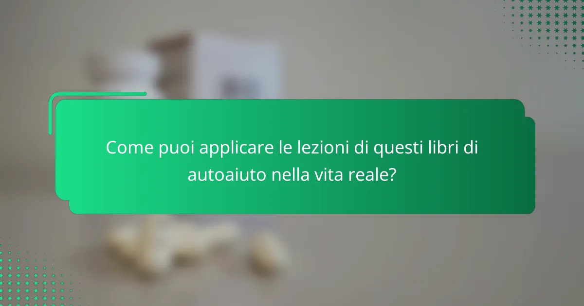 Come puoi applicare le lezioni di questi libri di autoaiuto nella vita reale?