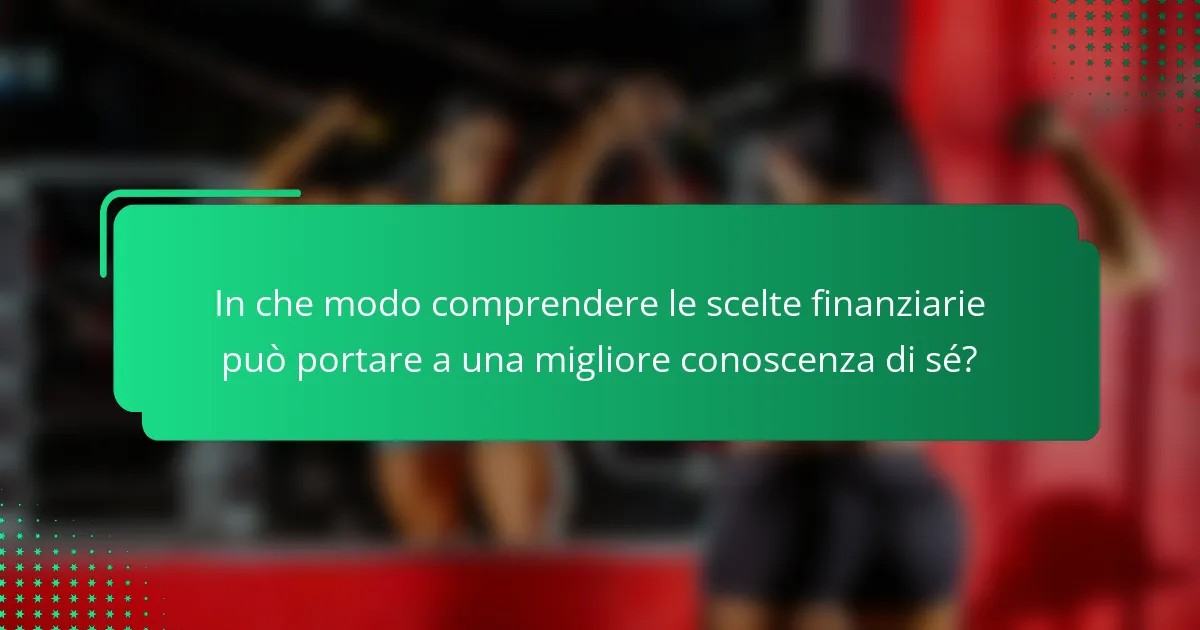 In che modo comprendere le scelte finanziarie può portare a una migliore conoscenza di sé?