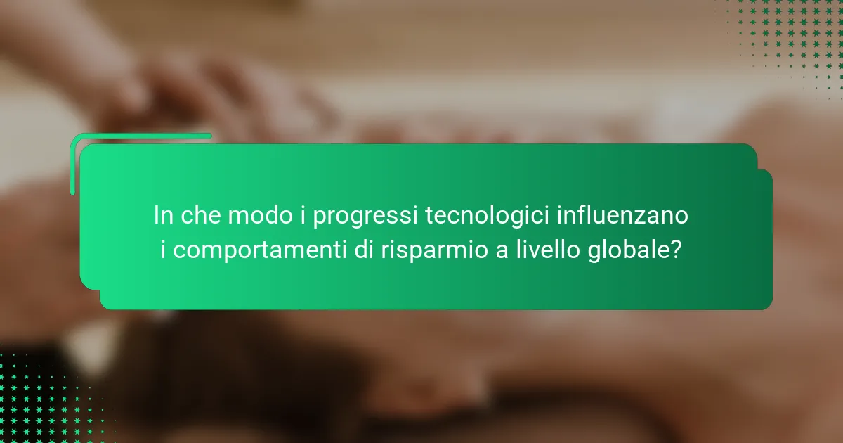 In che modo i progressi tecnologici influenzano i comportamenti di risparmio a livello globale?