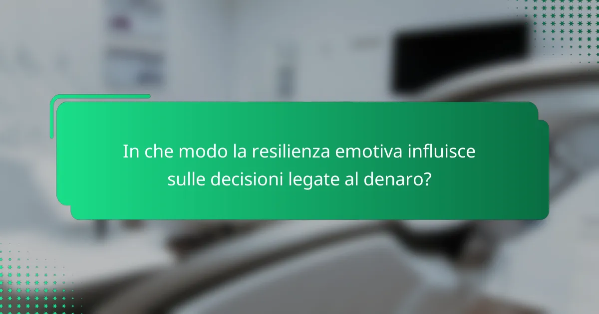 In che modo la resilienza emotiva influisce sulle decisioni legate al denaro?