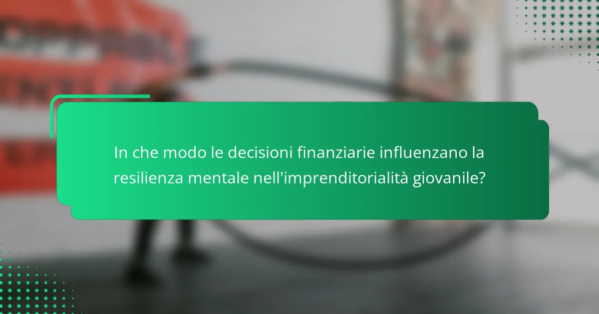 In che modo le decisioni finanziarie influenzano la resilienza mentale nell'imprenditorialità giovanile?