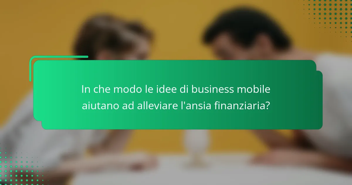 In che modo le idee di business mobile aiutano ad alleviare l'ansia finanziaria?