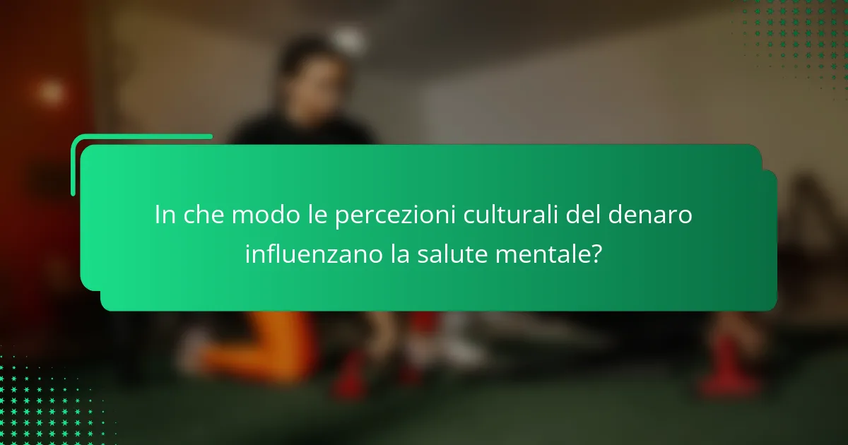 In che modo le percezioni culturali del denaro influenzano la salute mentale?