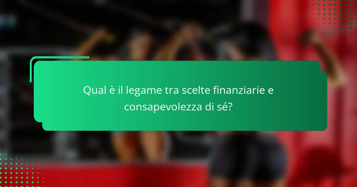 Qual è il legame tra scelte finanziarie e consapevolezza di sé?