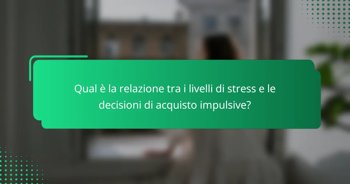 Qual è la relazione tra i livelli di stress e le decisioni di acquisto impulsive?