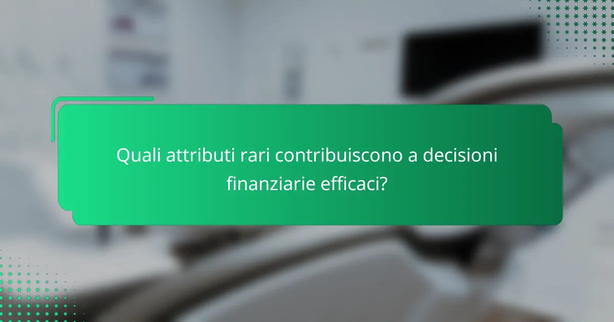 Quali attributi rari contribuiscono a decisioni finanziarie efficaci?