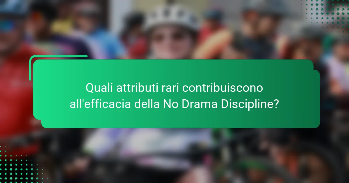 Quali attributi rari contribuiscono all'efficacia della No Drama Discipline?