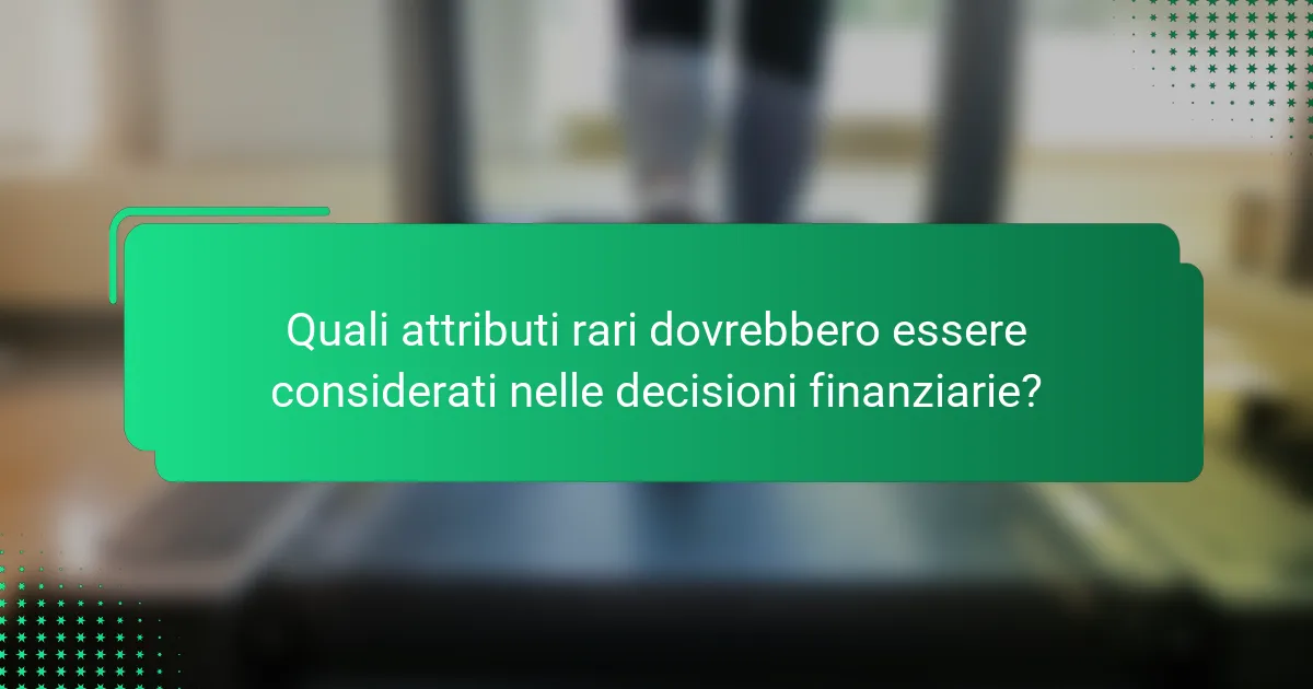 Quali attributi rari dovrebbero essere considerati nelle decisioni finanziarie?