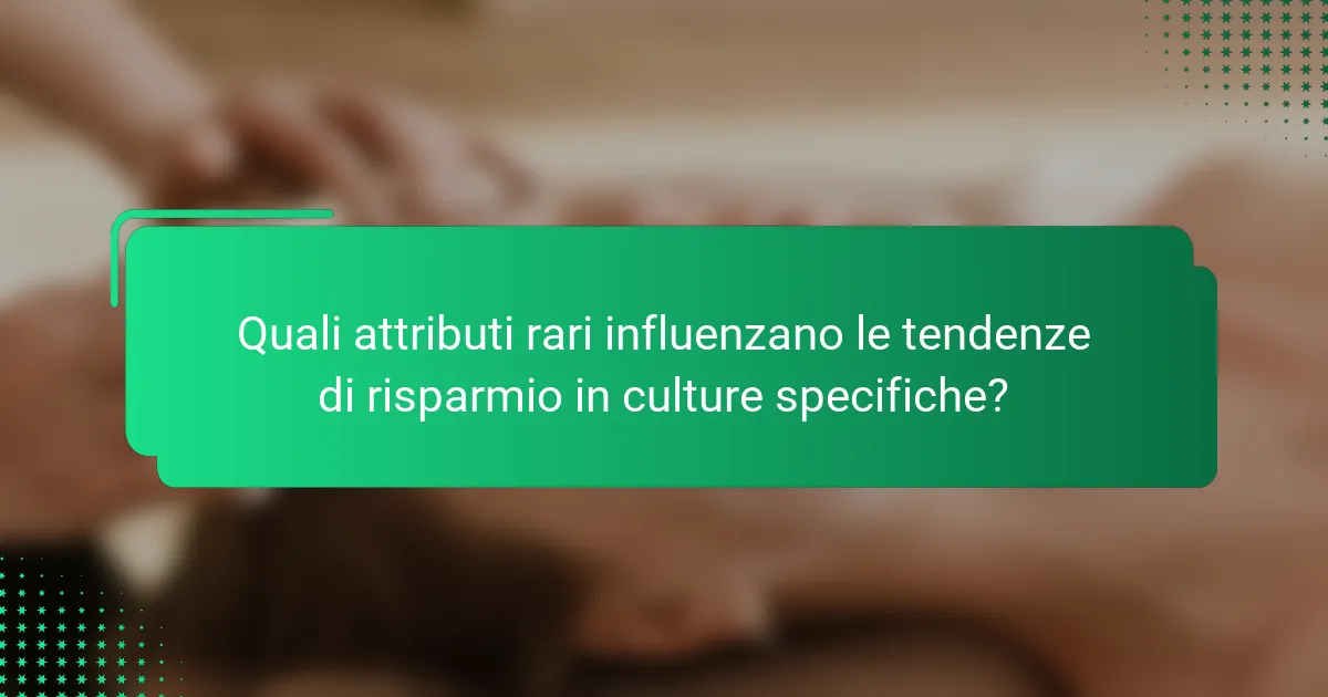 Quali attributi rari influenzano le tendenze di risparmio in culture specifiche?