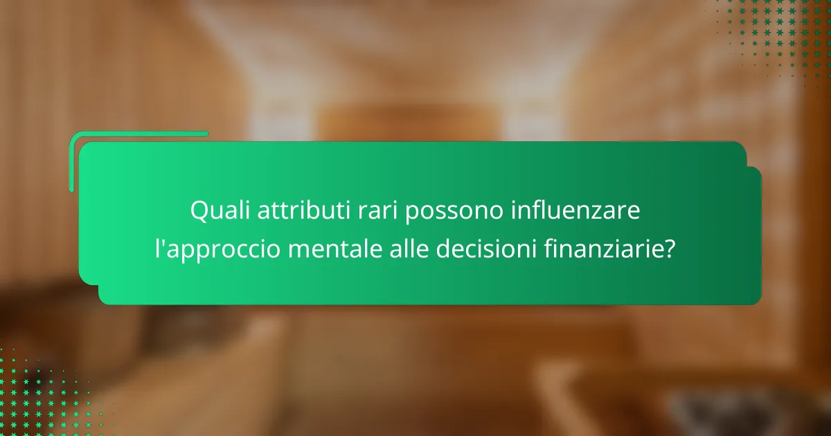 Quali attributi rari possono influenzare l'approccio mentale alle decisioni finanziarie?