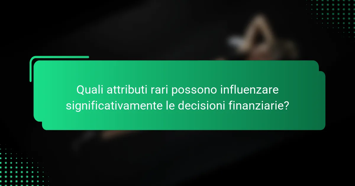 Quali attributi rari possono influenzare significativamente le decisioni finanziarie?