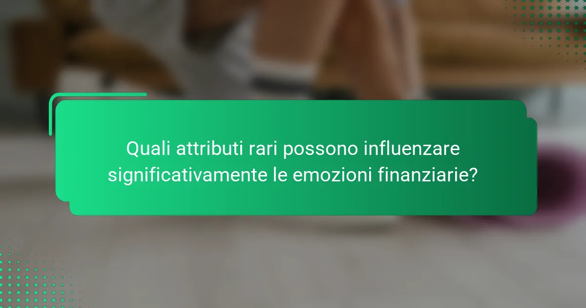 Quali attributi rari possono influenzare significativamente le emozioni finanziarie?