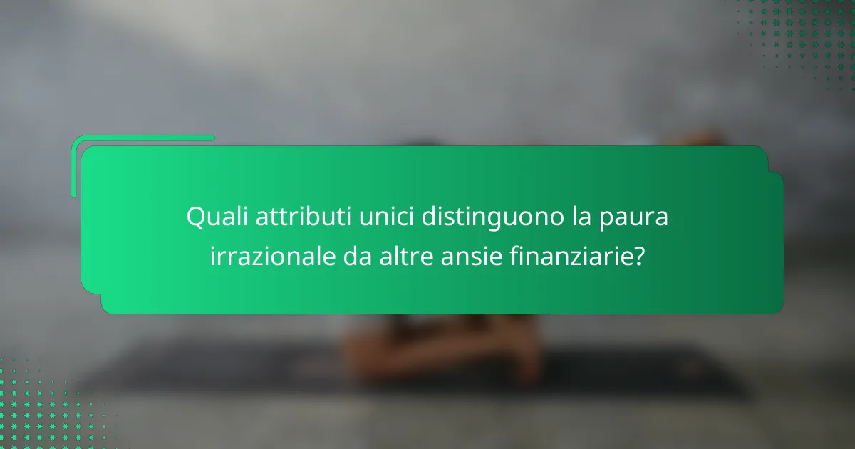 Quali attributi unici distinguono la paura irrazionale da altre ansie finanziarie?
