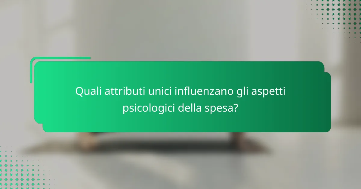 Quali attributi unici influenzano gli aspetti psicologici della spesa?