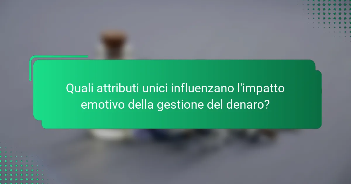 Quali attributi unici influenzano l'impatto emotivo della gestione del denaro?