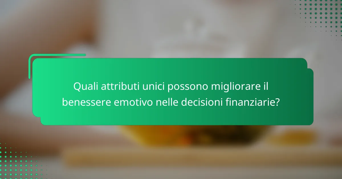 Quali attributi unici possono migliorare il benessere emotivo nelle decisioni finanziarie?