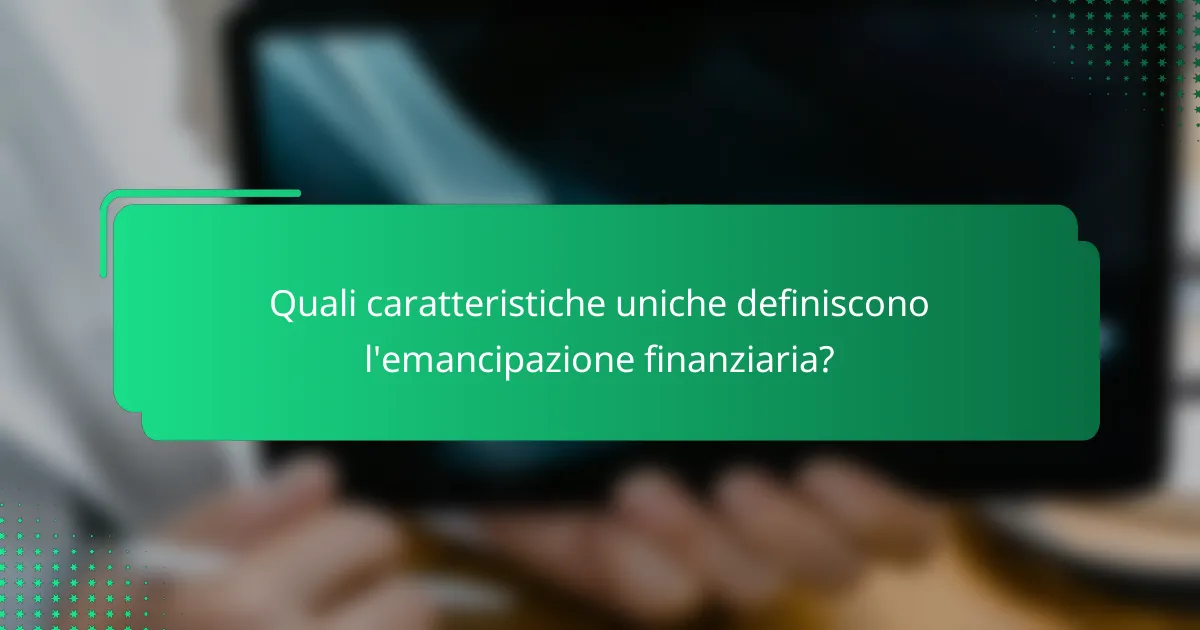 Quali caratteristiche uniche definiscono l'emancipazione finanziaria?