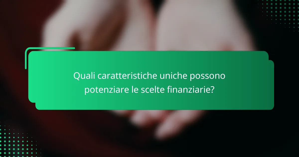 Quali caratteristiche uniche possono potenziare le scelte finanziarie?