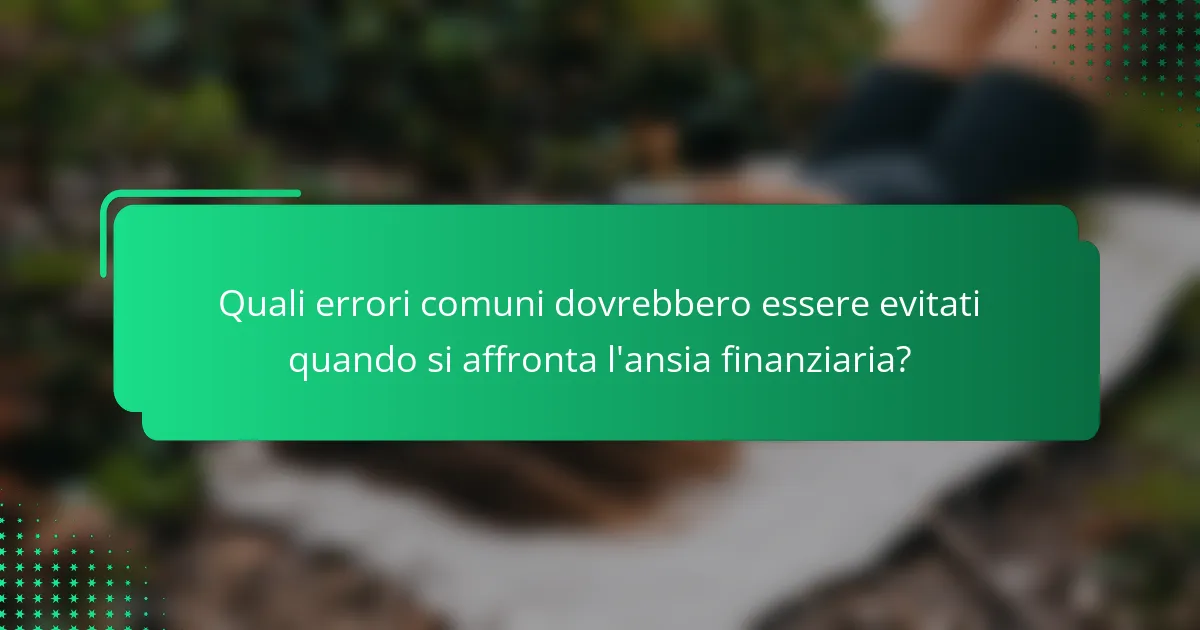 Quali errori comuni dovrebbero essere evitati quando si affronta l'ansia finanziaria?
