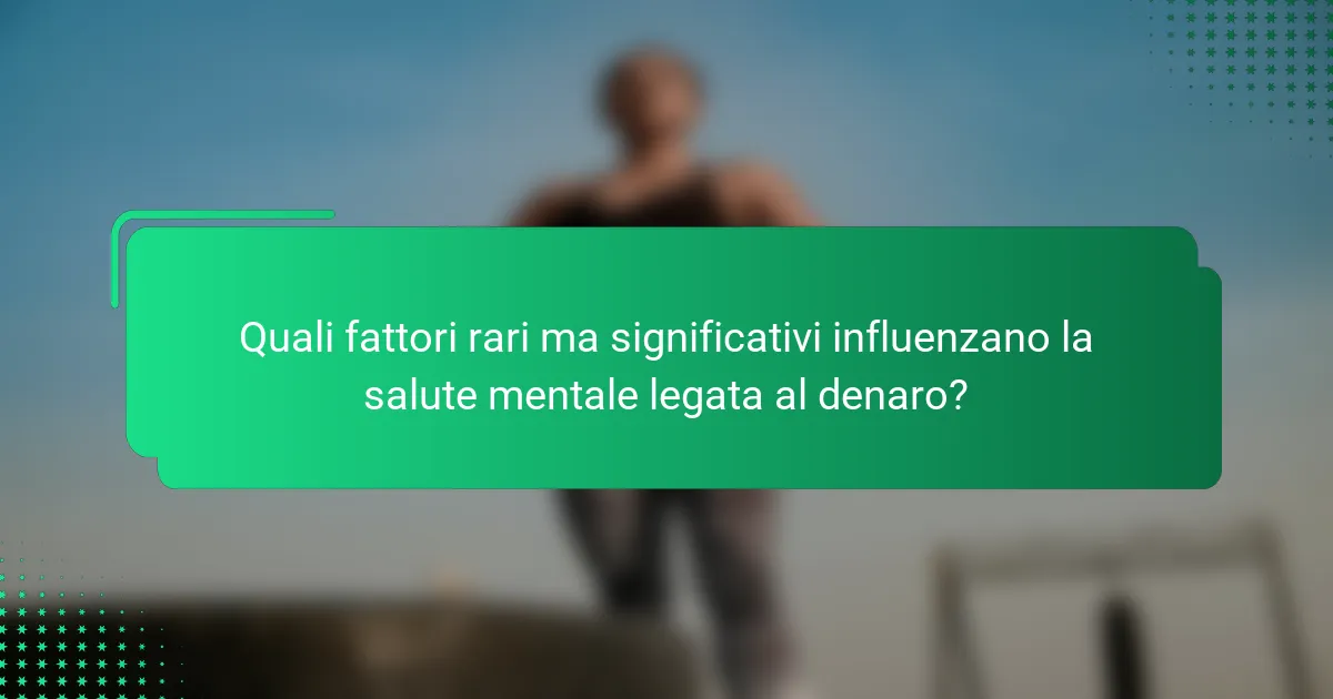 Quali fattori rari ma significativi influenzano la salute mentale legata al denaro?