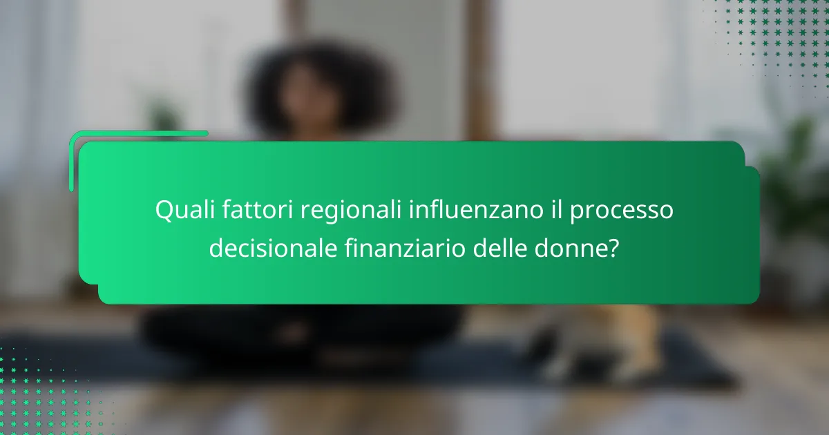 Quali fattori regionali influenzano il processo decisionale finanziario delle donne?