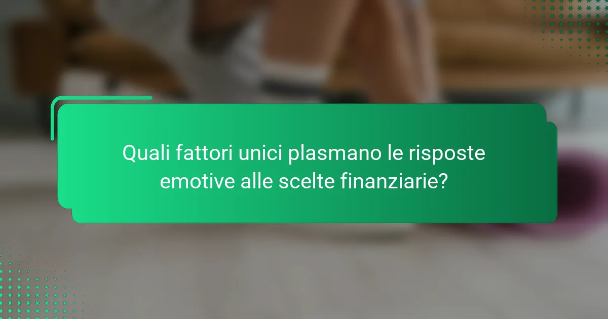 Quali fattori unici plasmano le risposte emotive alle scelte finanziarie?