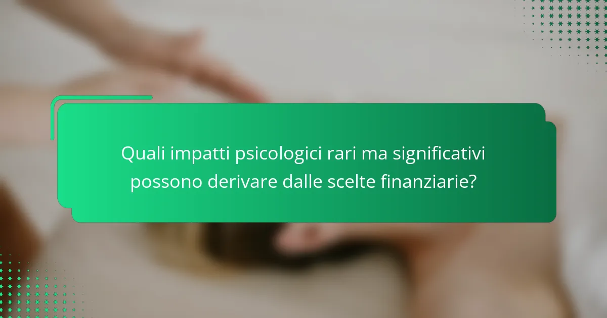 Quali impatti psicologici rari ma significativi possono derivare dalle scelte finanziarie?