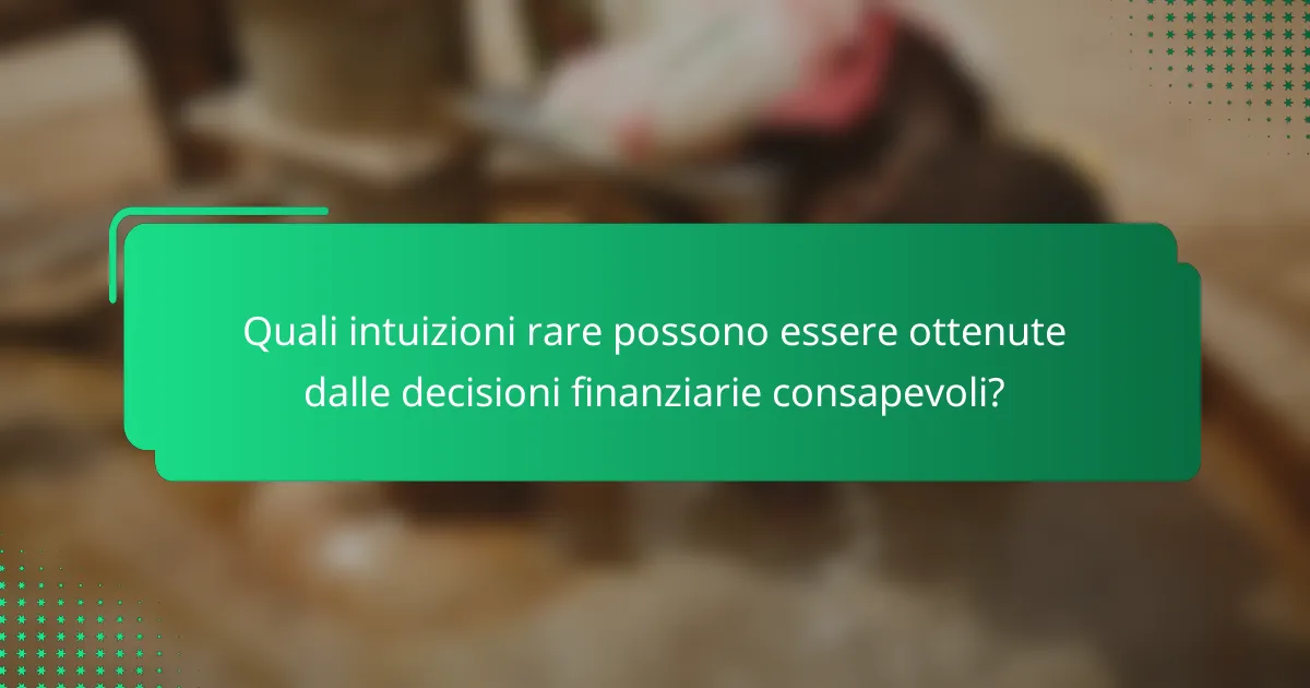 Quali intuizioni rare possono essere ottenute dalle decisioni finanziarie consapevoli?