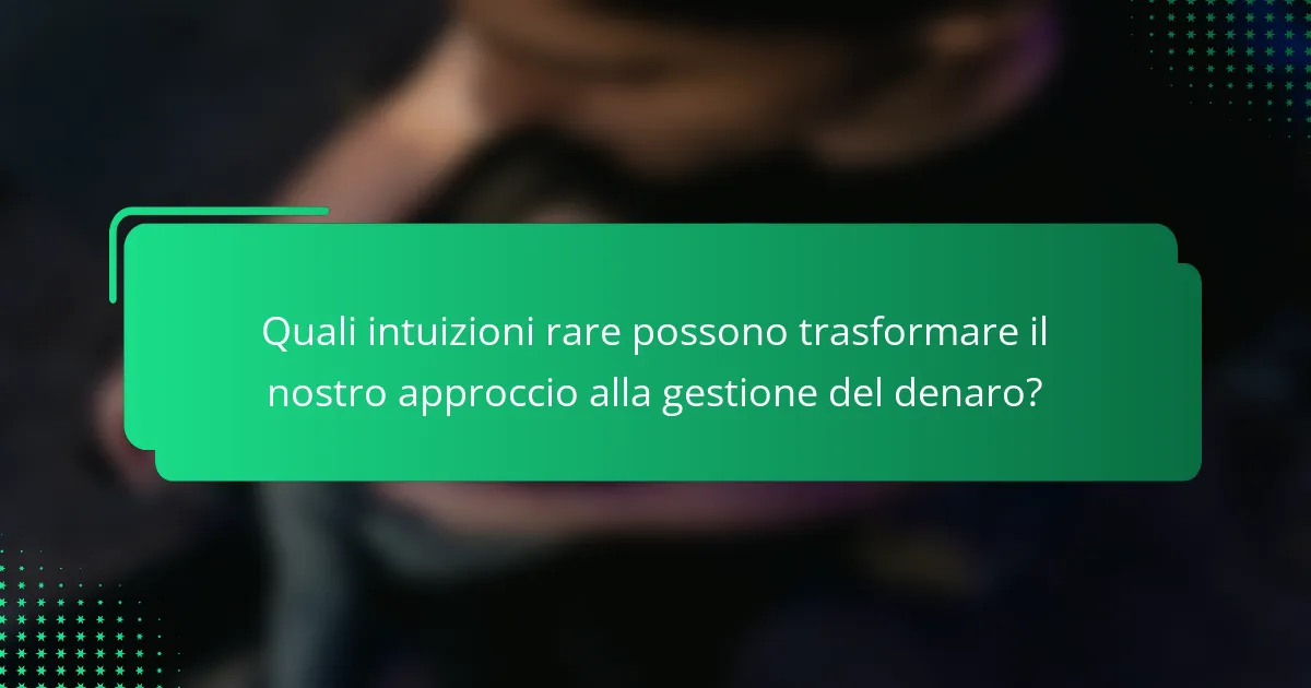 Quali intuizioni rare possono trasformare il nostro approccio alla gestione del denaro?