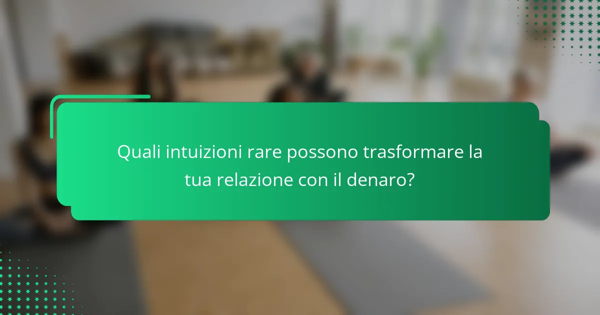 Quali intuizioni rare possono trasformare la tua relazione con il denaro?