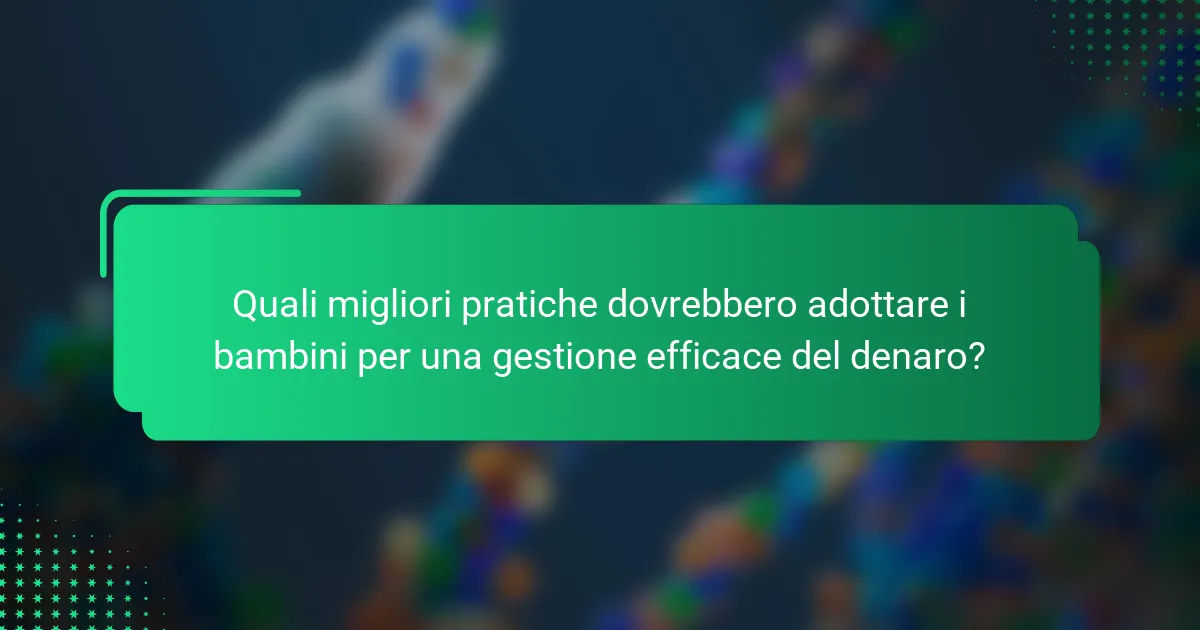 Quali migliori pratiche dovrebbero adottare i bambini per una gestione efficace del denaro?