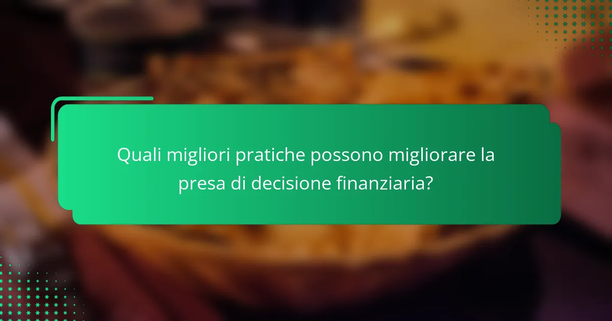 Quali migliori pratiche possono migliorare la presa di decisione finanziaria?