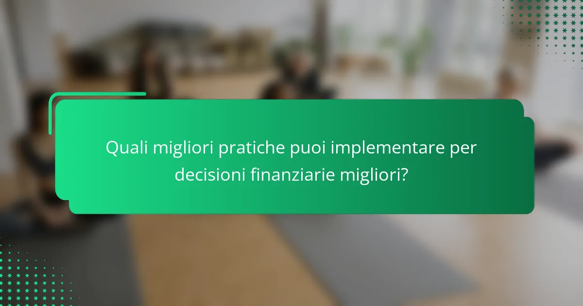 Quali migliori pratiche puoi implementare per decisioni finanziarie migliori?