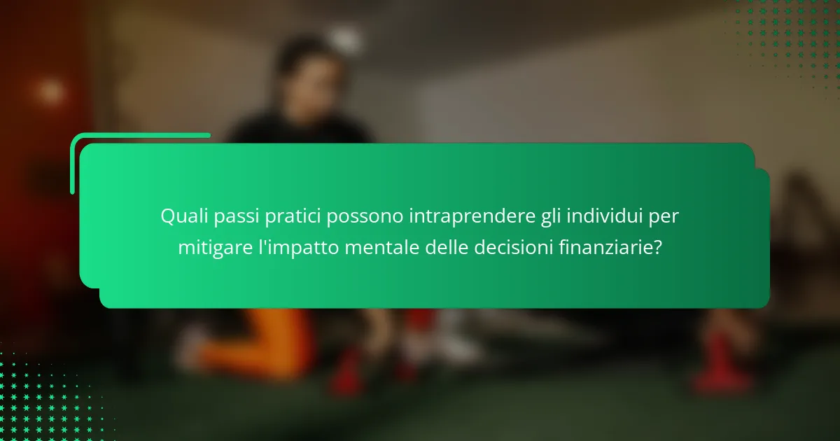 Quali passi pratici possono intraprendere gli individui per mitigare l'impatto mentale delle decisioni finanziarie?