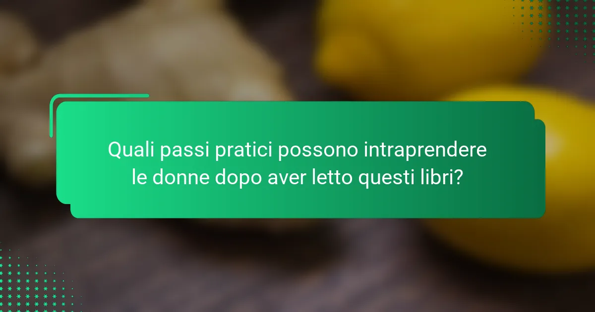 Quali passi pratici possono intraprendere le donne dopo aver letto questi libri?