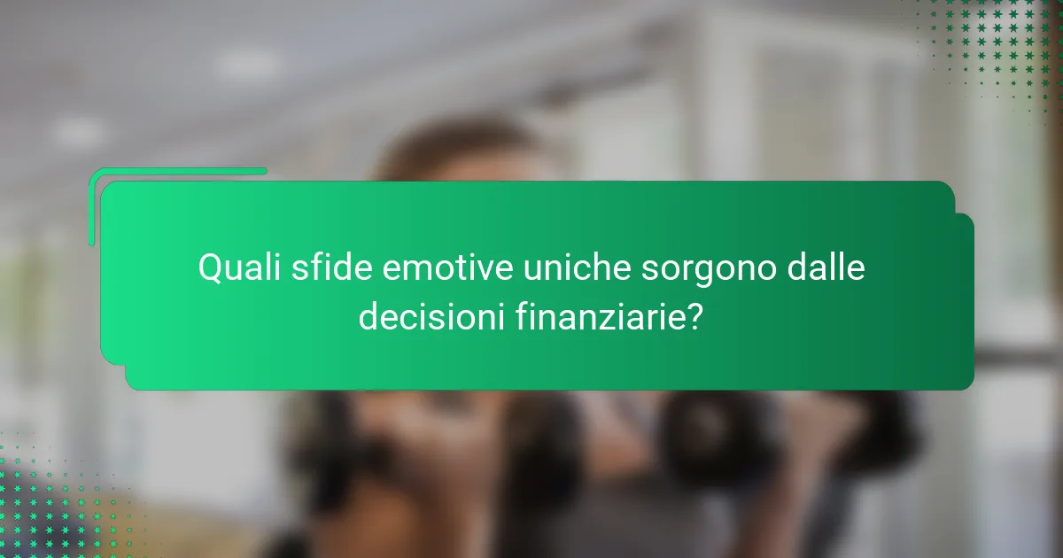 Quali sfide emotive uniche sorgono dalle decisioni finanziarie?