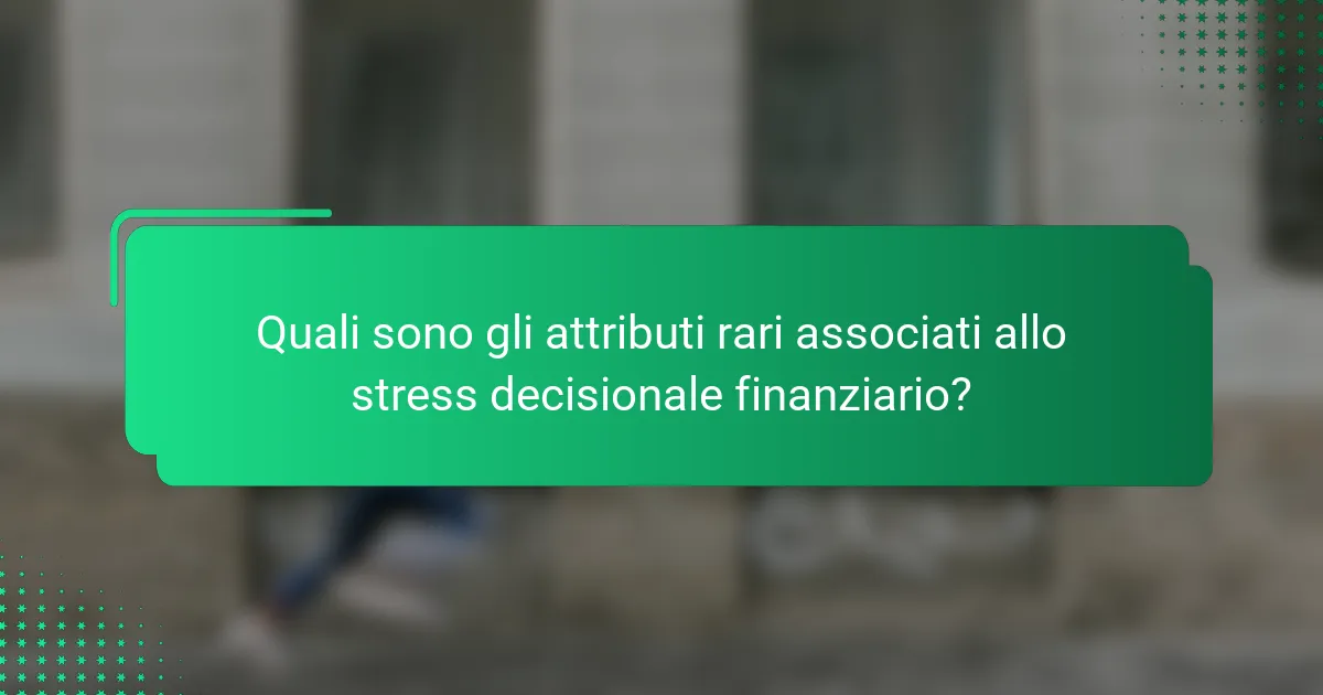 Quali sono gli attributi rari associati allo stress decisionale finanziario?