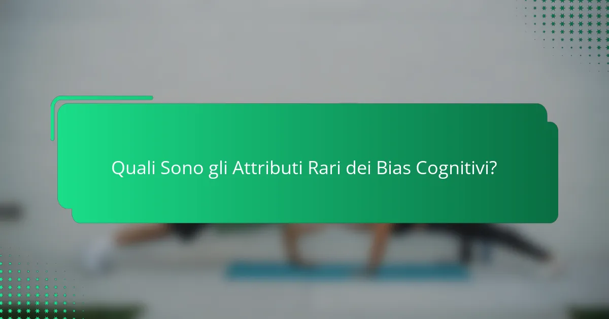 Quali Sono gli Attributi Rari dei Bias Cognitivi?
