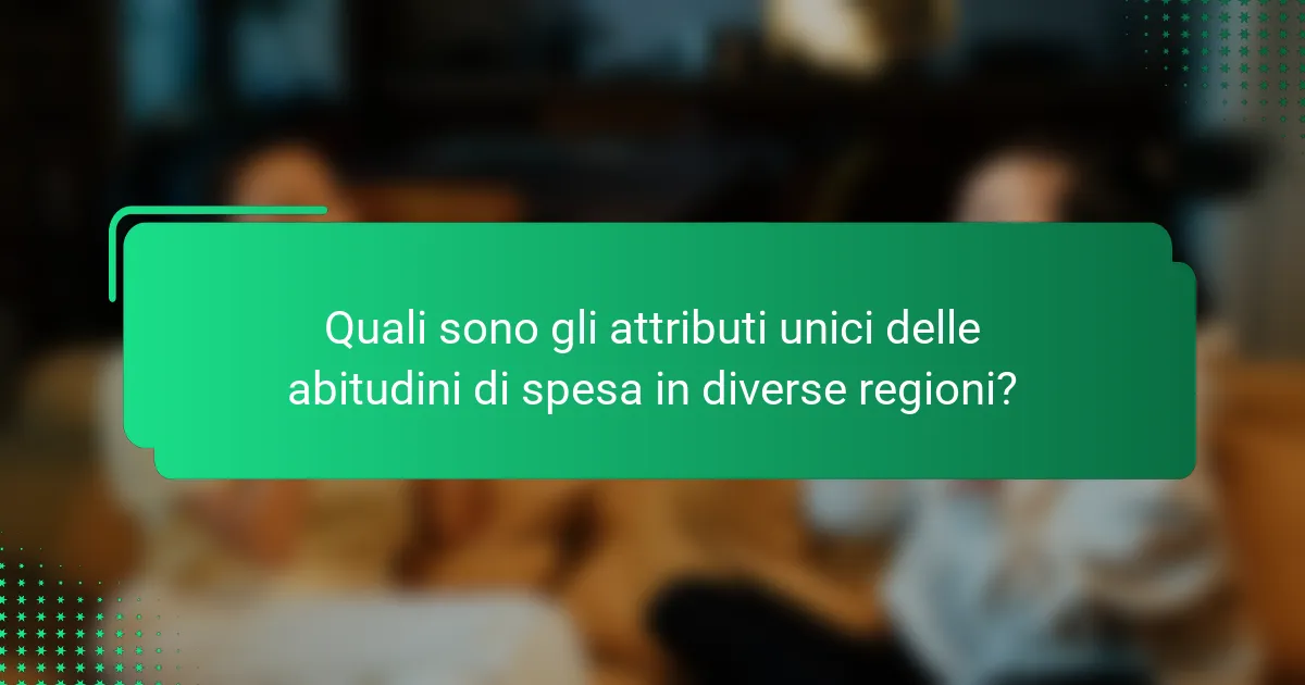 Quali sono gli attributi unici delle abitudini di spesa in diverse regioni?