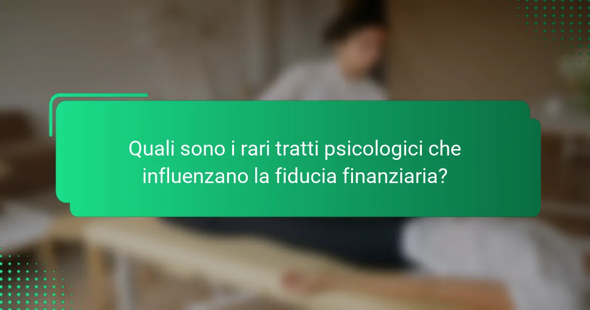 Quali sono i rari tratti psicologici che influenzano la fiducia finanziaria?