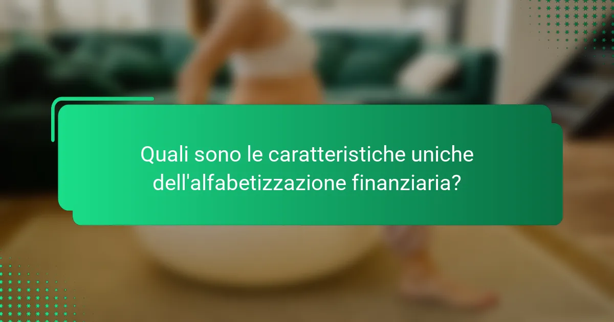 Quali sono le caratteristiche uniche dell'alfabetizzazione finanziaria?
