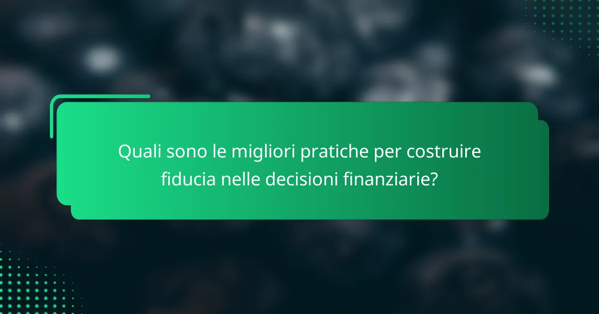 Quali sono le migliori pratiche per costruire fiducia nelle decisioni finanziarie?