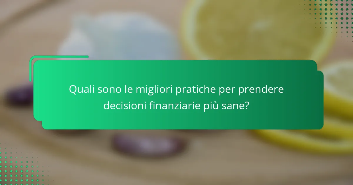 Quali sono le migliori pratiche per prendere decisioni finanziarie più sane?