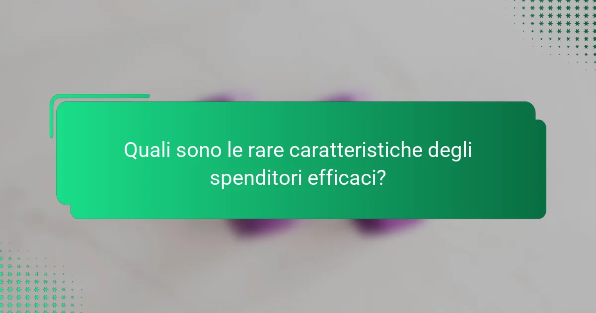 Quali sono le rare caratteristiche degli spenditori efficaci?