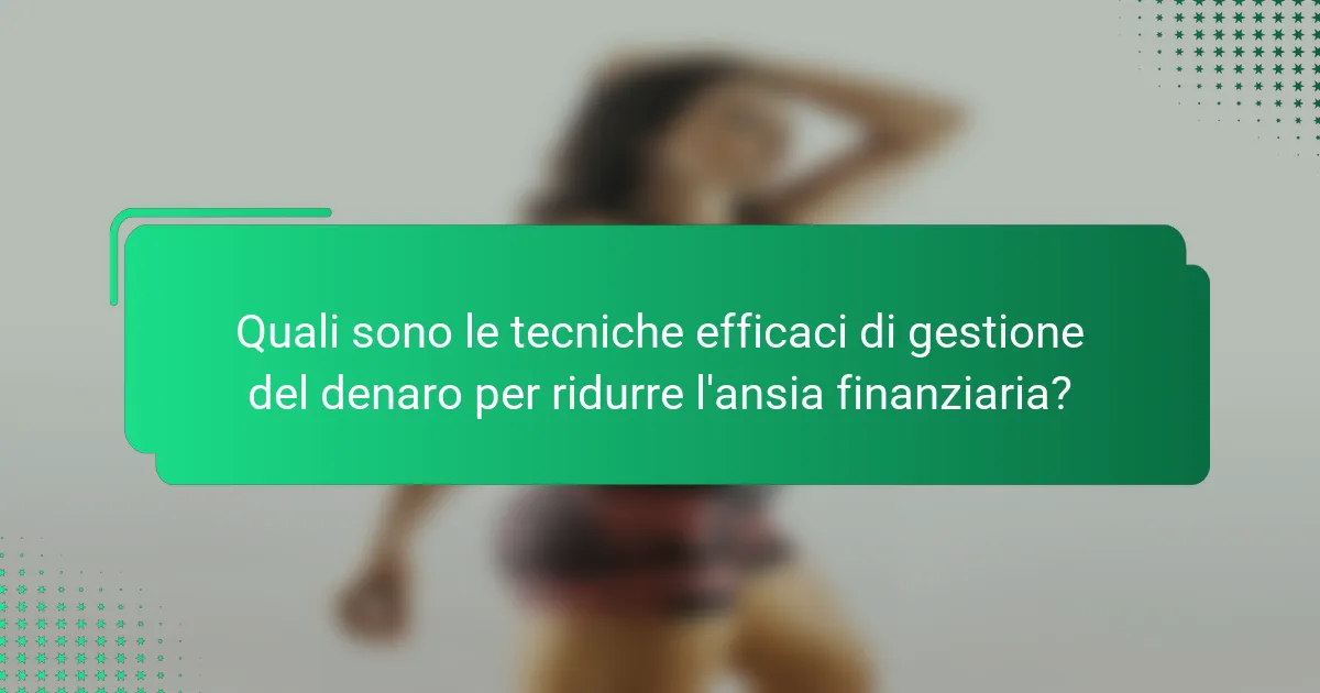 Quali sono le tecniche efficaci di gestione del denaro per ridurre l'ansia finanziaria?