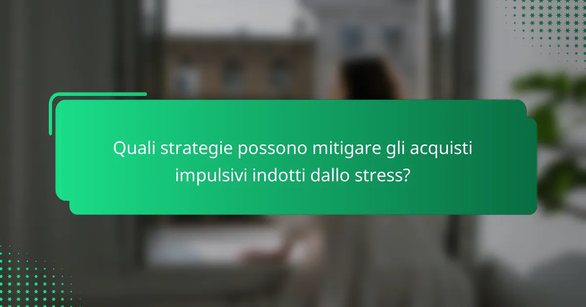 Quali strategie possono mitigare gli acquisti impulsivi indotti dallo stress?