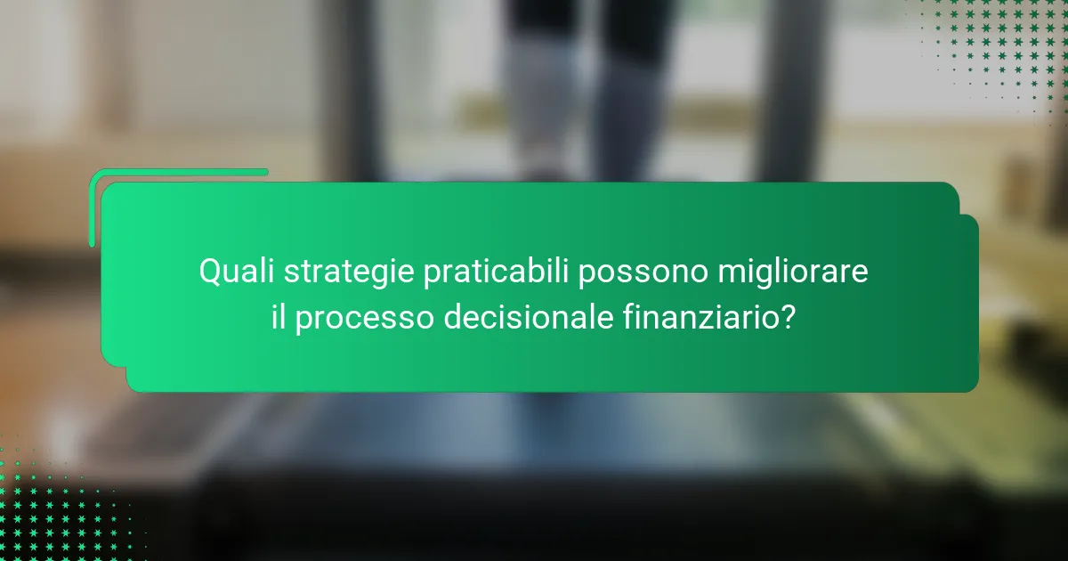 Quali strategie praticabili possono migliorare il processo decisionale finanziario?
