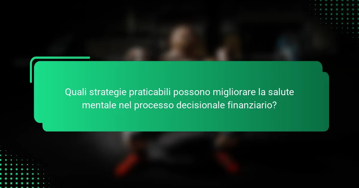 Quali strategie praticabili possono migliorare la salute mentale nel processo decisionale finanziario?